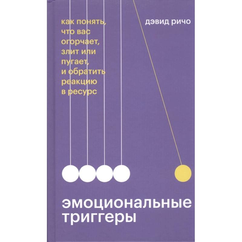 Фото Эмоциональные триггеры. Как понять, что вас огорчает, злит или пугает, и обратить реакцию в ресурс