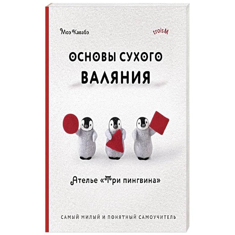 Фото Основы сухого валяния. Ателье 'Три пингвина'. Самый милый и понятный самоучитель