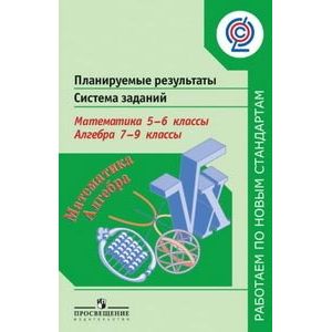 Фото Планируемые результаты. Система заданий. Математика. 5–6 классы. Алгебра. 7–9 классы. ФГОС