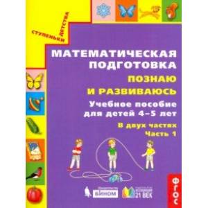 Фото Математическая подготовка. Познаю и развиваюсь. Учебное пособие для детей 4-5 лет. Часть 1.ФГОС