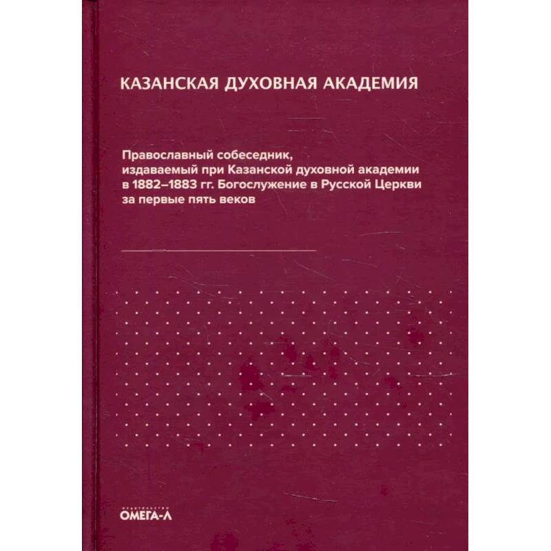 Фото Православный собеседник, издаваемый при Казанской духовной академии в 1882–1883 гг. Богослужение в Русской Церкви за первые пять веков