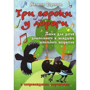 Фото Три сороки у дороги. Песни для детей дошкольного и младшего школьного возраста в сопровождении фортепиано. Нотные издания