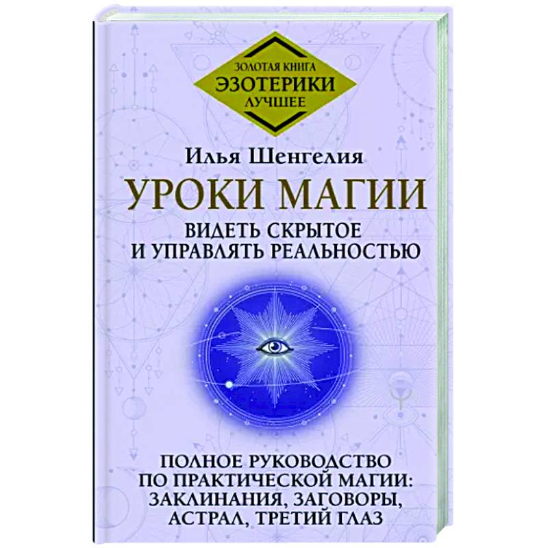 Фото Уроки магии. Видеть скрытое и управлять реальностью. Полное руководство по практической магии: заклинания, заговоры, астрал, третий глаз