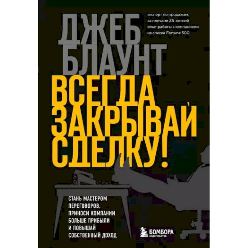 Фото Всегда закрывай сделку! Стань мастером переговоров, приноси компании больше прибыли и повышай собственный доход