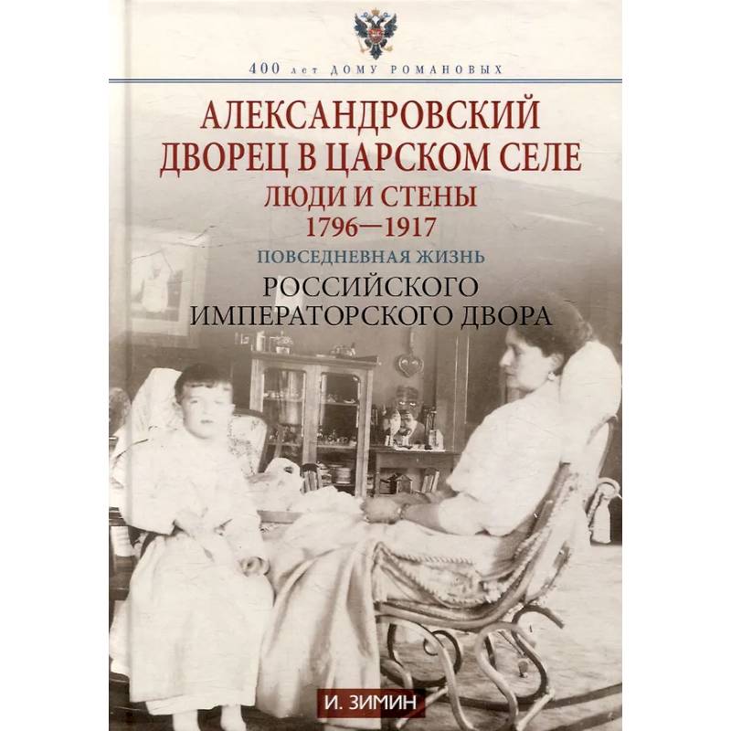 Фото Александровский дворец в Царском Селе. Люди и стены. 1796 -1917. Повседневная жизнь Российского императорского двора