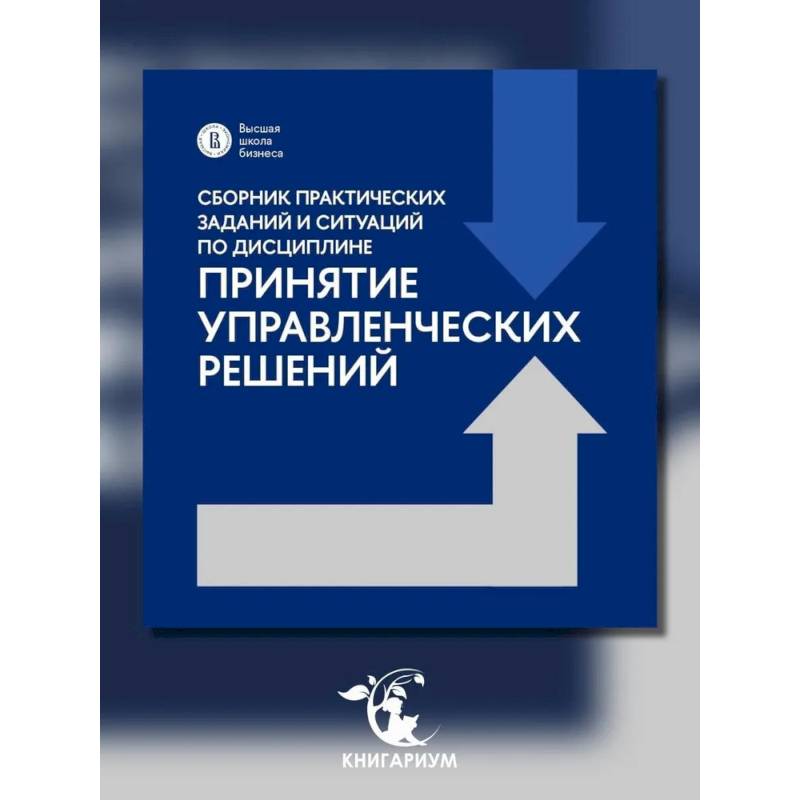 Фото Сборник практических заданий и ситуаций по дисциплине 'Принятие управленческих решений': Учебно-методическое пособие
