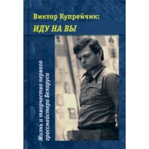 Фото Виктор Купрейчик. Иду на вы. Жизнь и творчество первого гроссмейстера Беларуси