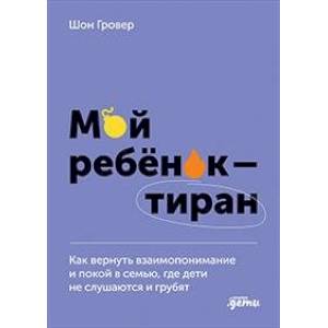 Фото Мой ребенок – тиран! Как вернуть взаимопонимание и покой в семью, где дети не слушаются и грубят