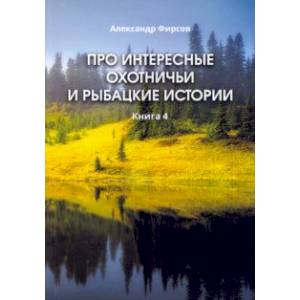 Фото Про интересные охотничьи и рыбацкие истории. Книга 4