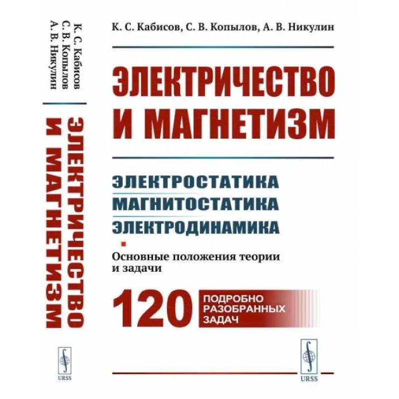 Фото Электричество и магнетизм: электростатика, магнитостатика, электродинамика: Основные положения теории и задачи. 120 подробно разобранных задач