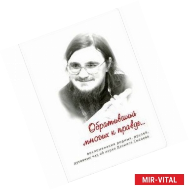 Фото Обративший многих к правде... Воспоминания родных, друзей, духовных чад об иерее Данииле Сысоеве