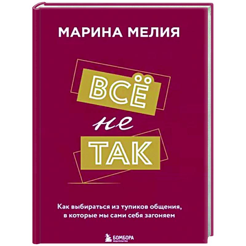 Фото Всё не так. Как выбираться из тупиков общения, в которые мы сами себя загоняем