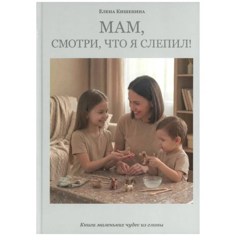 Фото Мам, посмотри, что я слепил! Книга маленьких чудес из глины
