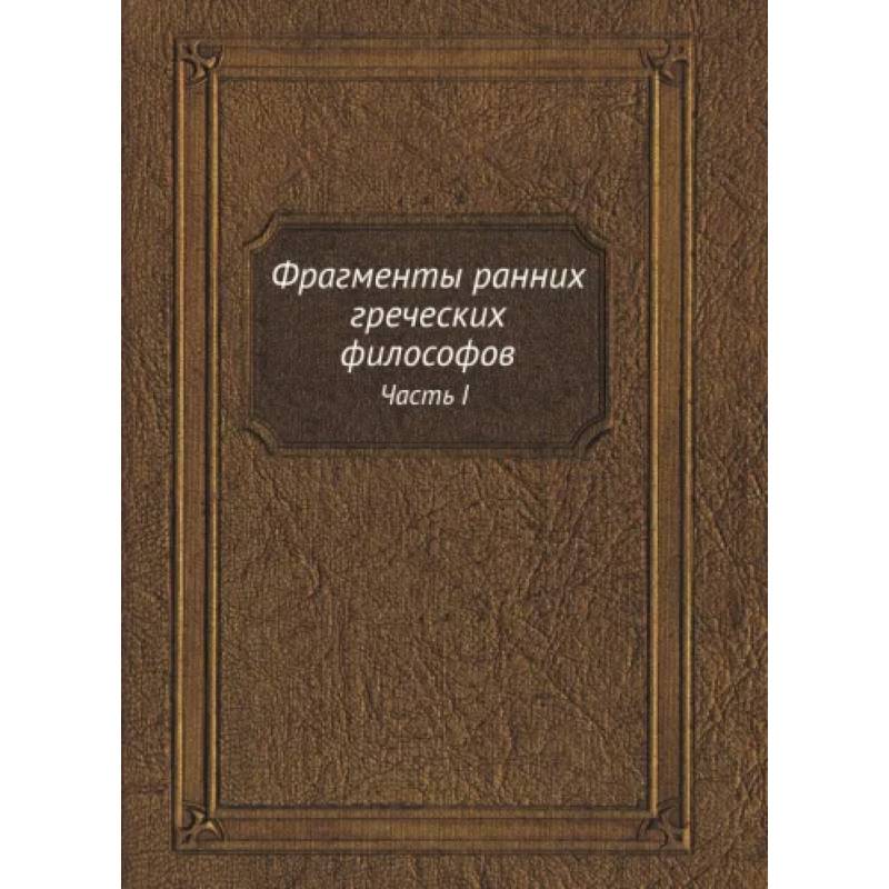 Фото Фрагменты ранних греческих философов. Часть I От эпических теокосмогоний до возникновения атомистики