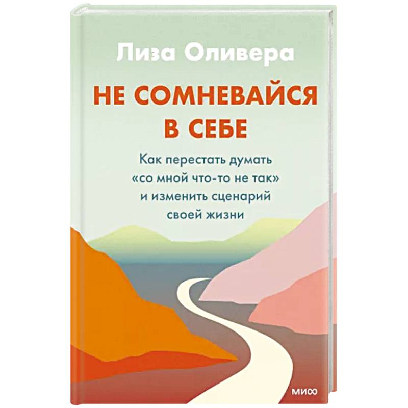 Фото Не сомневайся в себе. Как перестать думать «со мной что-то не так» и изменить сценарий своей жизни