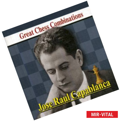 Фото Jose Raul Capablanca. Great Chess Combinations / Хосе Рауль Капабланка. Лучшие шахматные комбинации