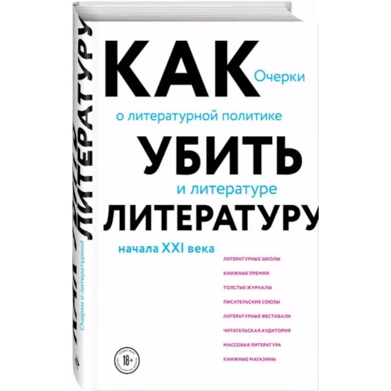 Фото Как убить литературу. Очерки о литературной политике и литературе начала 21 века