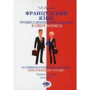 Фото Французский язык. Профессиональное общение в сфере бизнеса. La communication professionnelle dans le monde des affaires. учебное пособие. Уровень B2.