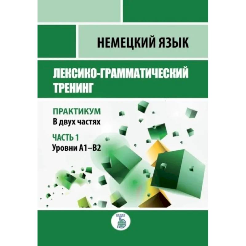 Фото Немецкий язык. Лексико-грамматический тренинг. Практикум. В 2-х частях. Часть 1. Уровни А1-В2.