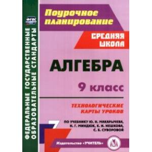 Фото Алгебра. 9 класс. Технологические карты уроков по учебнику Ю. Н. Макарычева, Н. Г. Миндюк и др.