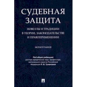 Фото Судебная защита. Новеллы и традиции в теории, законодательстве и правоприменении. Монография