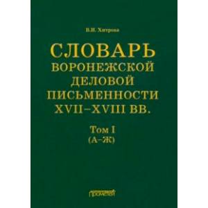 Фото Словарь воронежской деловой письменности XVII-XVIII вв. Том 1 (А-Ж)