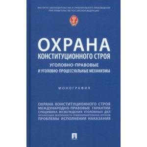 Фото Охрана конституционного строя. Уголовно-правовые и уголовно-процессуальные механизмы. Монография