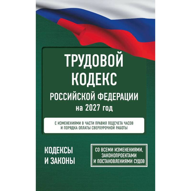 Фото Трудовой кодекс Российской Федерации на 2027 год. Со всеми изменениями, законопроектами и постановлениями судов