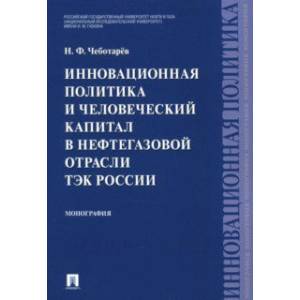 Фото Инновационная политика и человеческий капитал в нефтегазовой отрасли ТЭК России. Монография