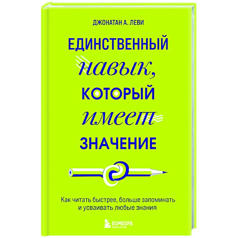 Фото Единственный навык, который имеет значение. Как читать быстрее, больше запоминать и усваивать любые знания
