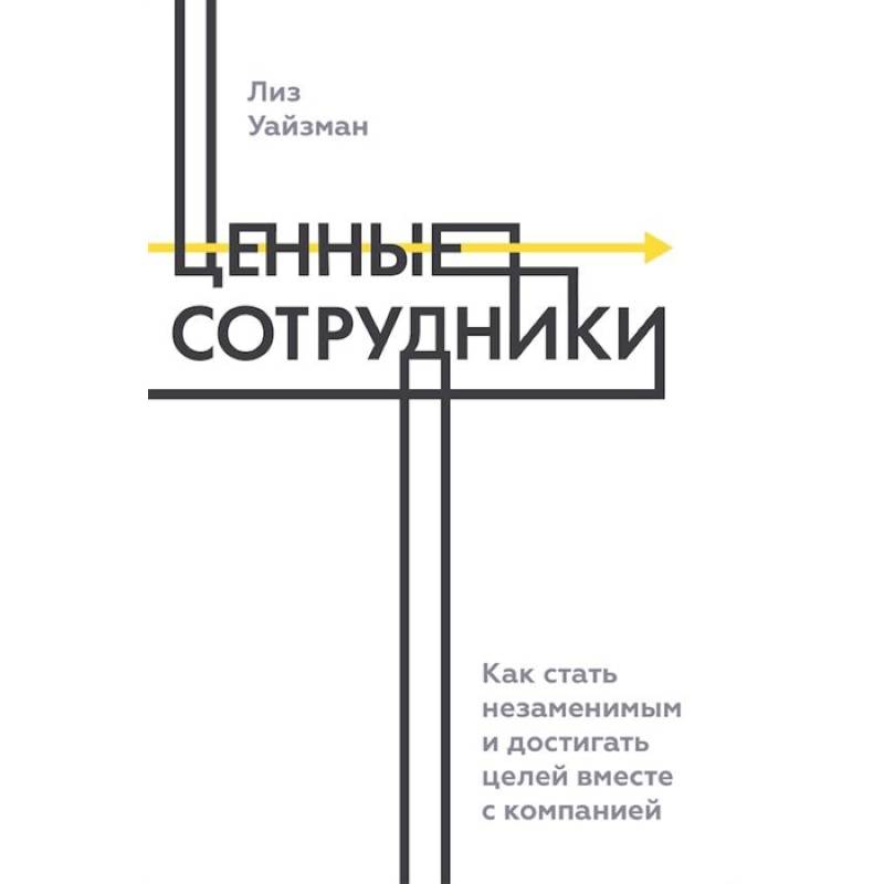 Фото Ценные сотрудники. Как стать незаменимым и достигать целей вместе с компанией