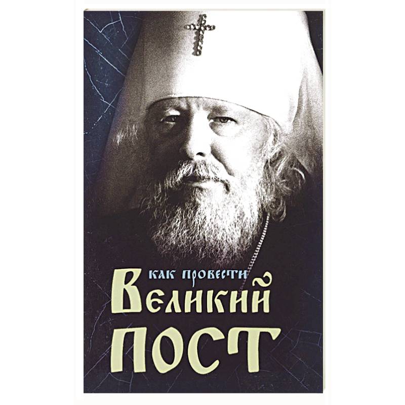 Фото Как провести Великий Пост. Практические советы, выбранные из сочинений митрополита Иоанна