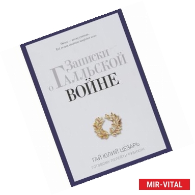 Фото Записки о Галльской войне. Готовому перейти Рубикон. Гай Юлий Цезарь