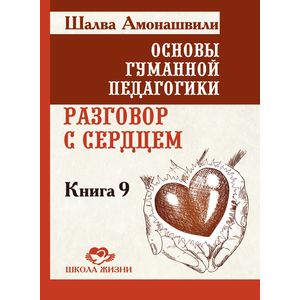 Фото Основы гуманной педагогики. Книга 9. Разговор с сердцем