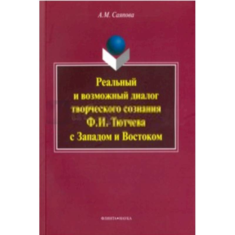 Фото Реальный и возможный диалог творческого сознания Ф. И. Тютчева с Западом и Востоком. Монография