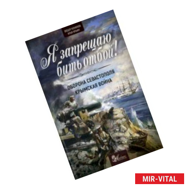 Фото Я запрещаю бить отбой! Оборона Севастополя. Крымская война