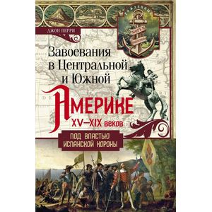 Фото Завоевания в Центральной и Южной Америке XV-XIX веков. Под властью испанской короны