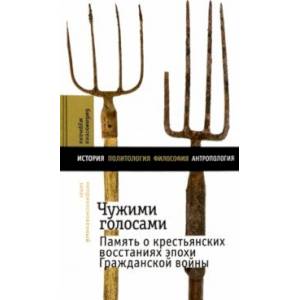 Фото Чужими голосами. Память о крестьянских восстаниях эпохи Гражданской войны