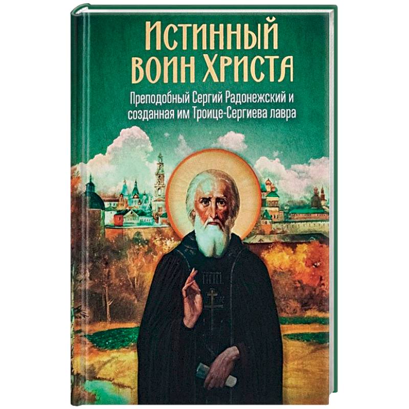 Фото Истинный воин Христа. Преподобный Сергий Радонежский и созданная им Троице-Сергиева лавра