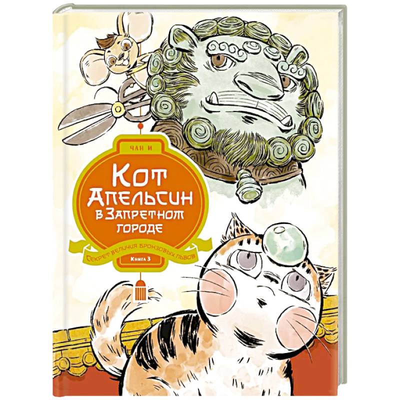 Фото Кот Апельсин в Запретном городе. Книга 3. Секрет величия бронзовых львов
