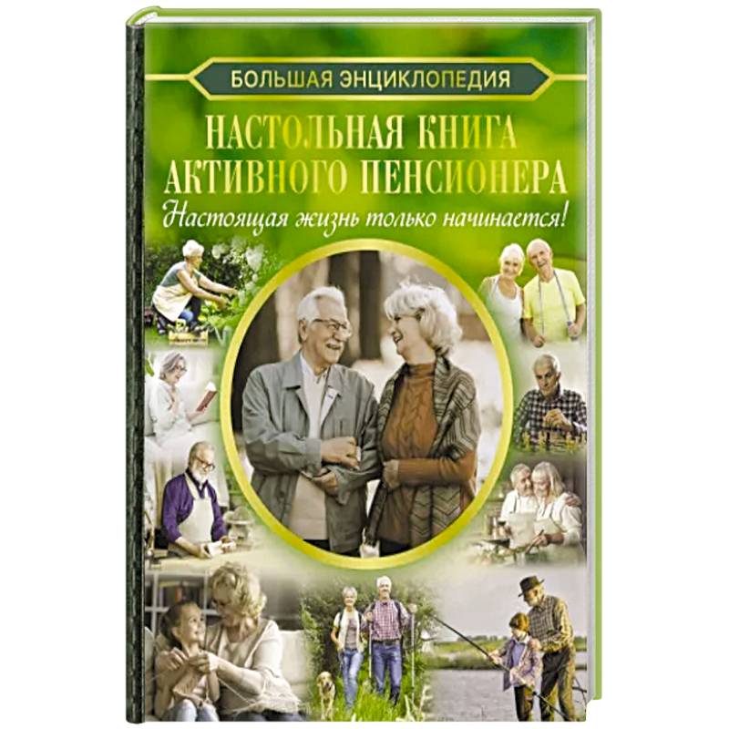 Фото Настольная книга активного пенсионера. Настоящая жизнь только начинается!