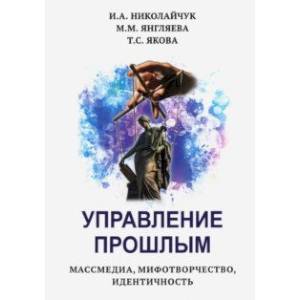 Фото Управление прошлым. Массмедиа, мифотворчество, идентичность