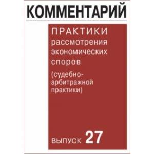 Фото Комментарий практики рассмотрения экономических споров (судебно-арбитражной практики). Выпуск 27