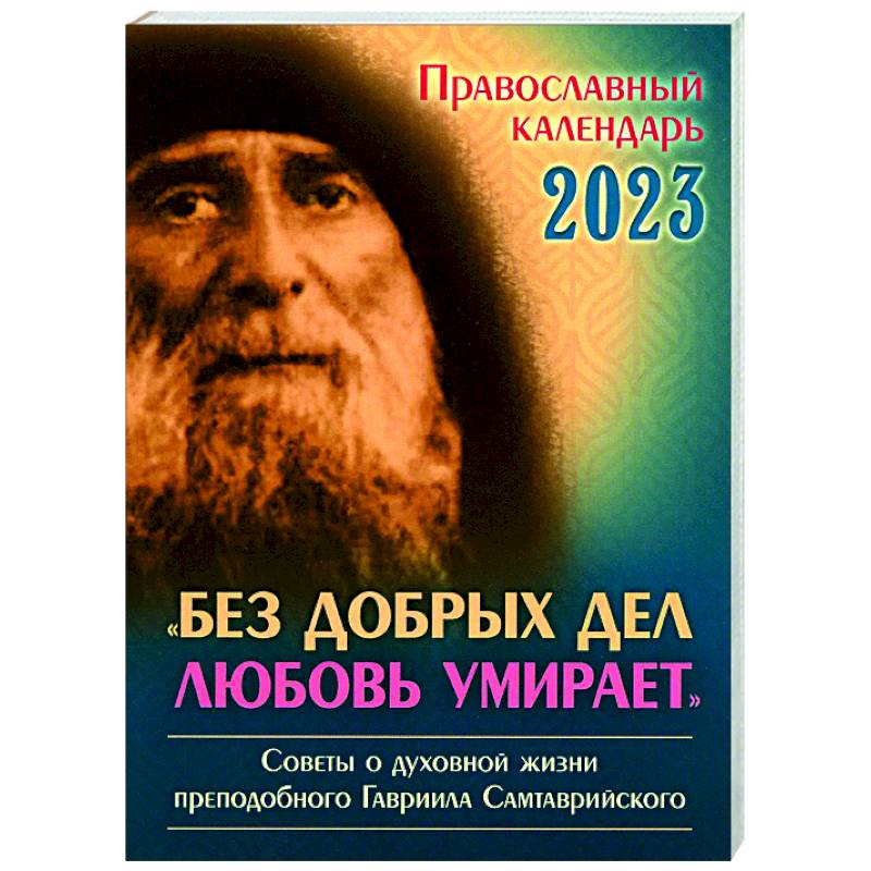 Фото Православный календарь на 2023 год. 'Без добрых дел любовь умирает'. Советы о духовной  жизни прп. Гавриила Самтаврийского