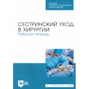 Фото Сестринский уход в хирургии. Рабочая тетрадь. Учебное пособие для СПО