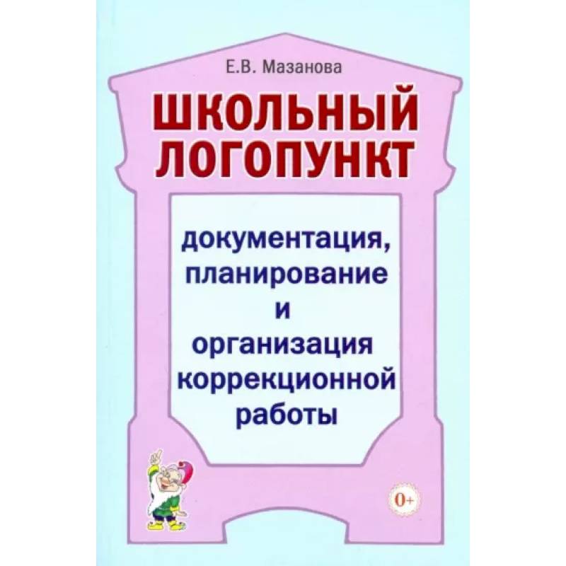 Фото Школьный логопункт: документация, планирование и организация коррекционной работы. Мазанова Е.В.