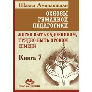 Фото Основы гуманной педагогики. В 20 книгах. Книга 7. Легко быть садовником, трудно быть уроком семени