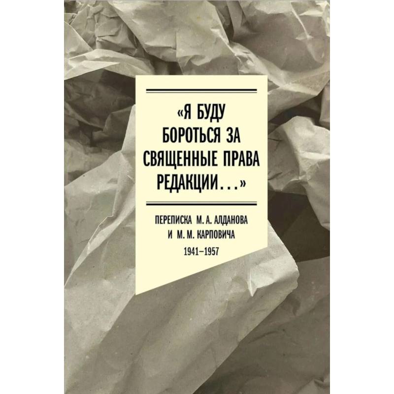 Фото Я буду бороться за священные права редакции. Переписка М. А. Алданова и М. М. Карповича. 1941–1957