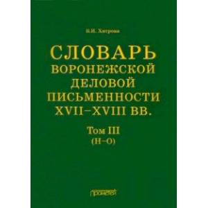 Фото Словарь воронежской деловой письменности XVII-XVIII вв. Том 3. Н-О