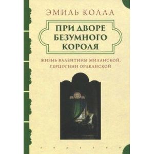 Фото При дворе безумного короля. Жизнь Валентины Миланской, герцогини Орлеанской